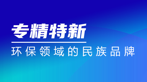 “專(zhuān)精特新” | 弘潔藍(lán)天：環(huán)保領(lǐng)域的民族品牌