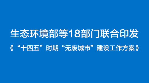 生態(tài)環(huán)境部等18部門(mén)聯(lián)合印發(fā)《“十四五”時(shí)期“無(wú)廢城市”建設(shè)工作方